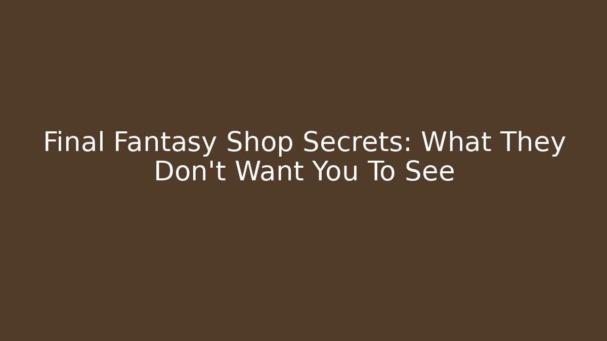 Final Fantasy Shop Secrets: What They Don't Want You To See