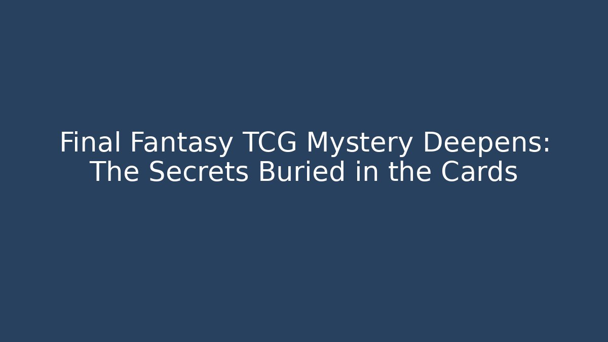 Final Fantasy TCG Mystery Deepens: The Secrets Buried in the Cards