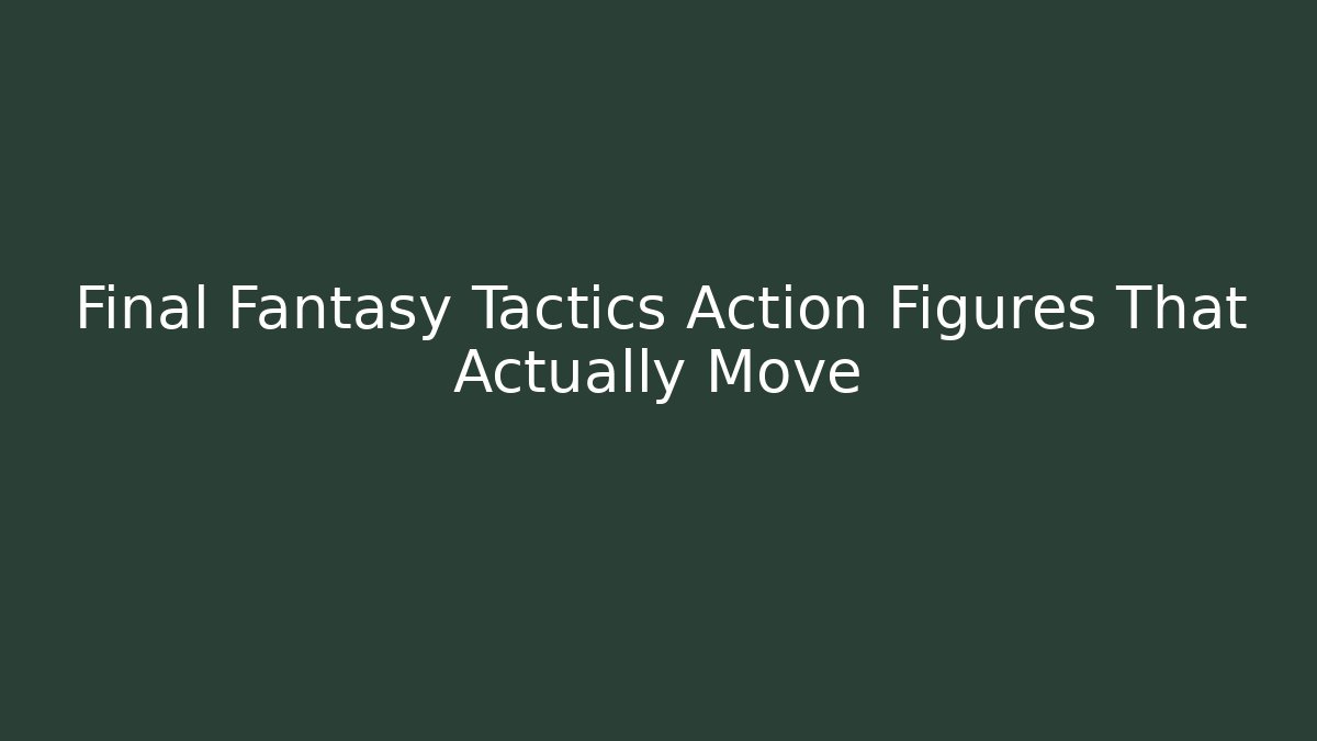 Final Fantasy Tactics Action Figures That Actually Move - Método de Aprovação