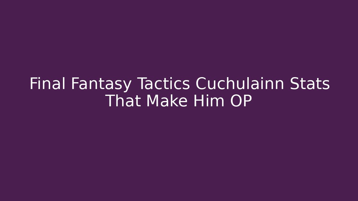 Final Fantasy Tactics Cuchulainn Stats That Make Him OP