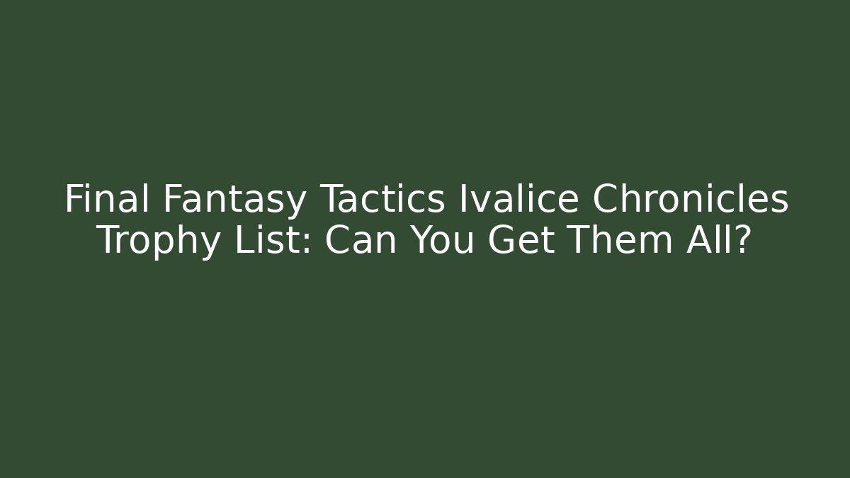 Final Fantasy Tactics Ivalice Chronicles Trophy List: Can You Get Them All?