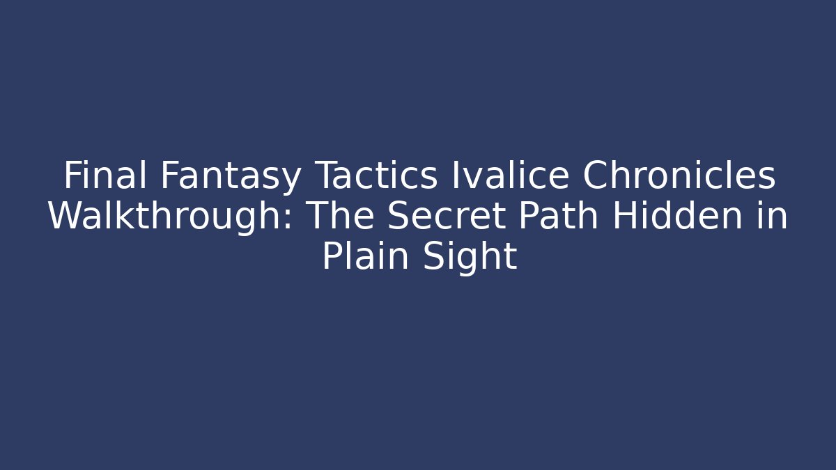 Final Fantasy Tactics Ivalice Chronicles Walkthrough: The Secret Path Hidden in Plain Sight
