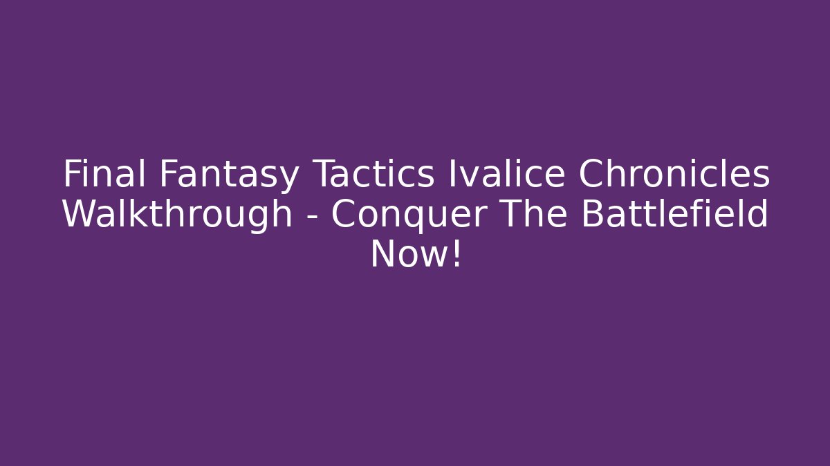 Final Fantasy Tactics Ivalice Chronicles Walkthrough - Conquer The Battlefield Now!