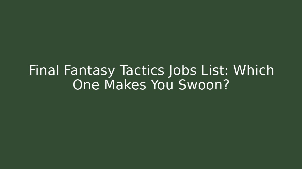Final Fantasy Tactics Jobs List: Which One Makes You Swoon?