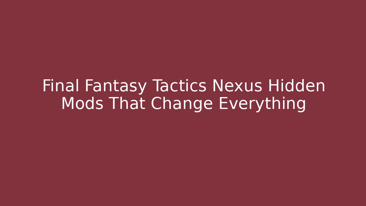 Final Fantasy Tactics Nexus Hidden Mods That Change Everything