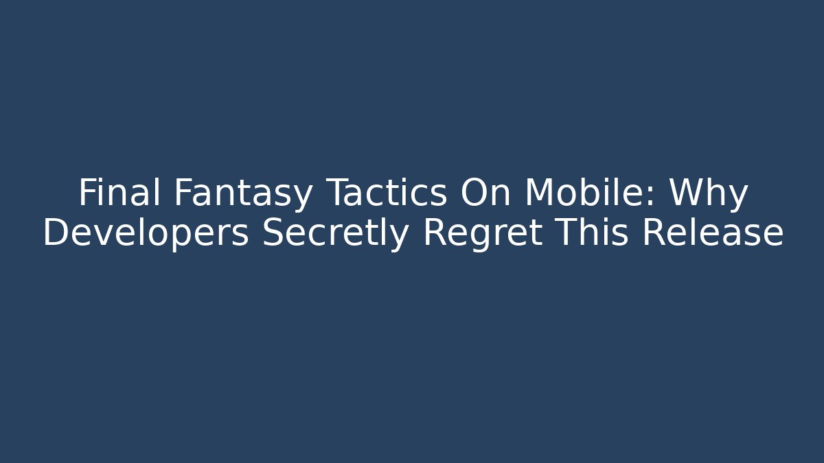 Final Fantasy Tactics On Mobile: Why Developers Secretly Regret This Release