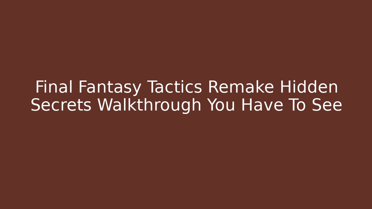 Final Fantasy Tactics Remake Hidden Secrets Walkthrough You Have To See