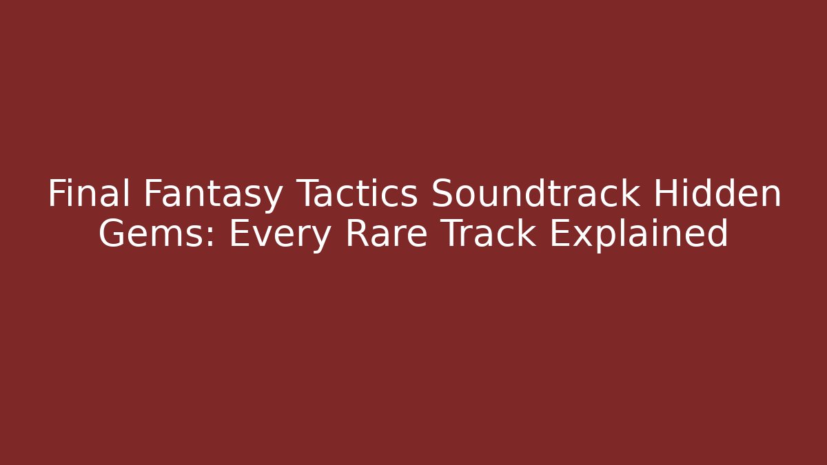 Final Fantasy Tactics Soundtrack Hidden Gems: Every Rare Track Explained