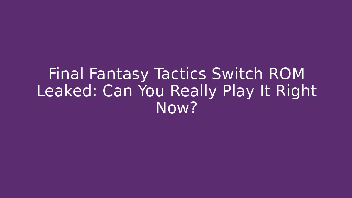 Final Fantasy Tactics Switch ROM Leaked: Can You Really Play It Right Now?