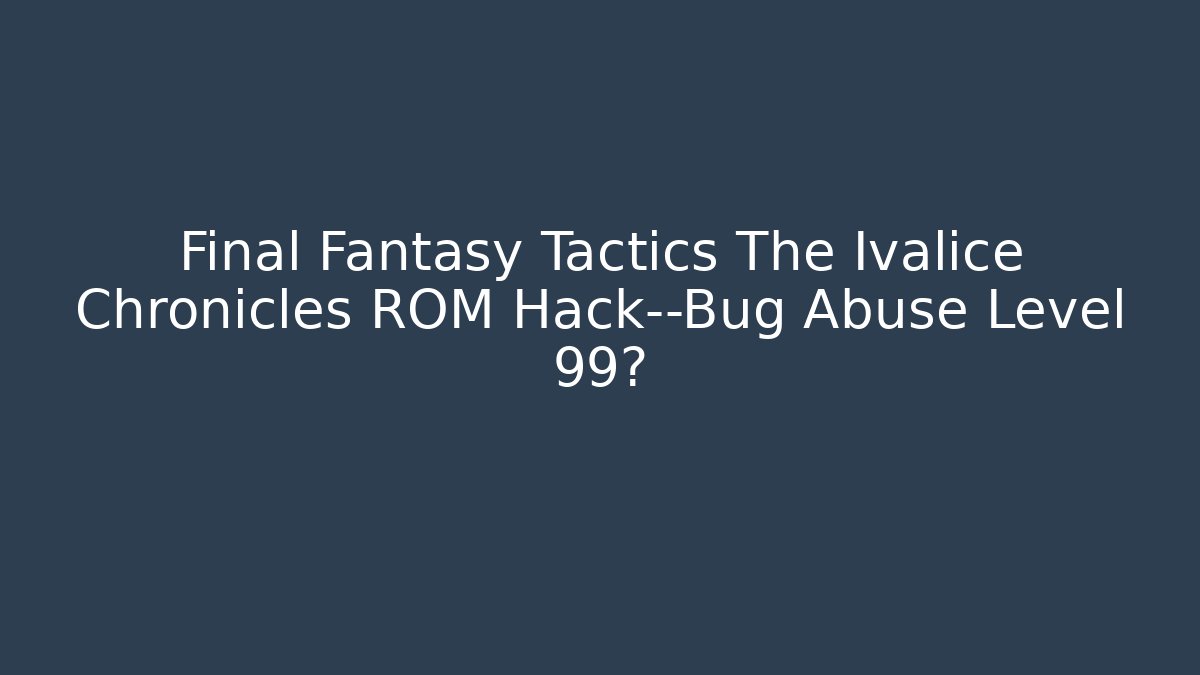 Final Fantasy Tactics The Ivalice Chronicles ROM Hack—Bug Abuse Level 99? - Método de Aprovação