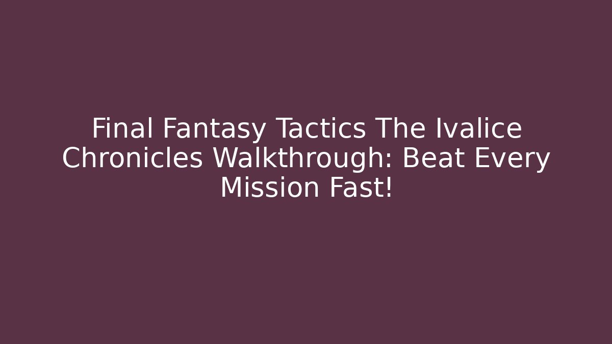 Final Fantasy Tactics The Ivalice Chronicles Walkthrough: Beat Every Mission Fast!