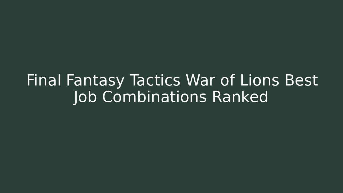 Final Fantasy Tactics War of Lions Best Job Combinations Ranked