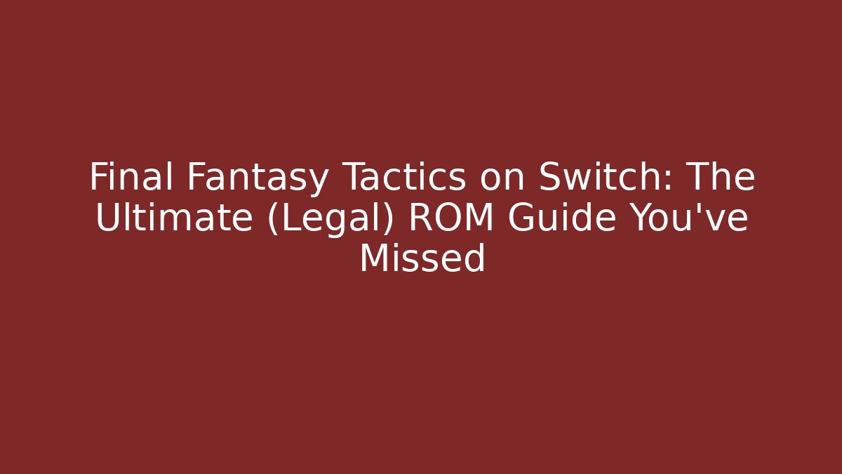 Final Fantasy Tactics on Switch: The Ultimate (Legal) ROM Guide You’ve Missed