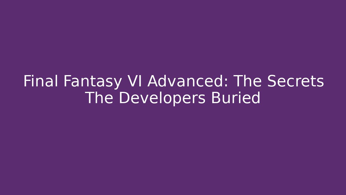 Final Fantasy VI Advanced: The Secrets The Developers Buried