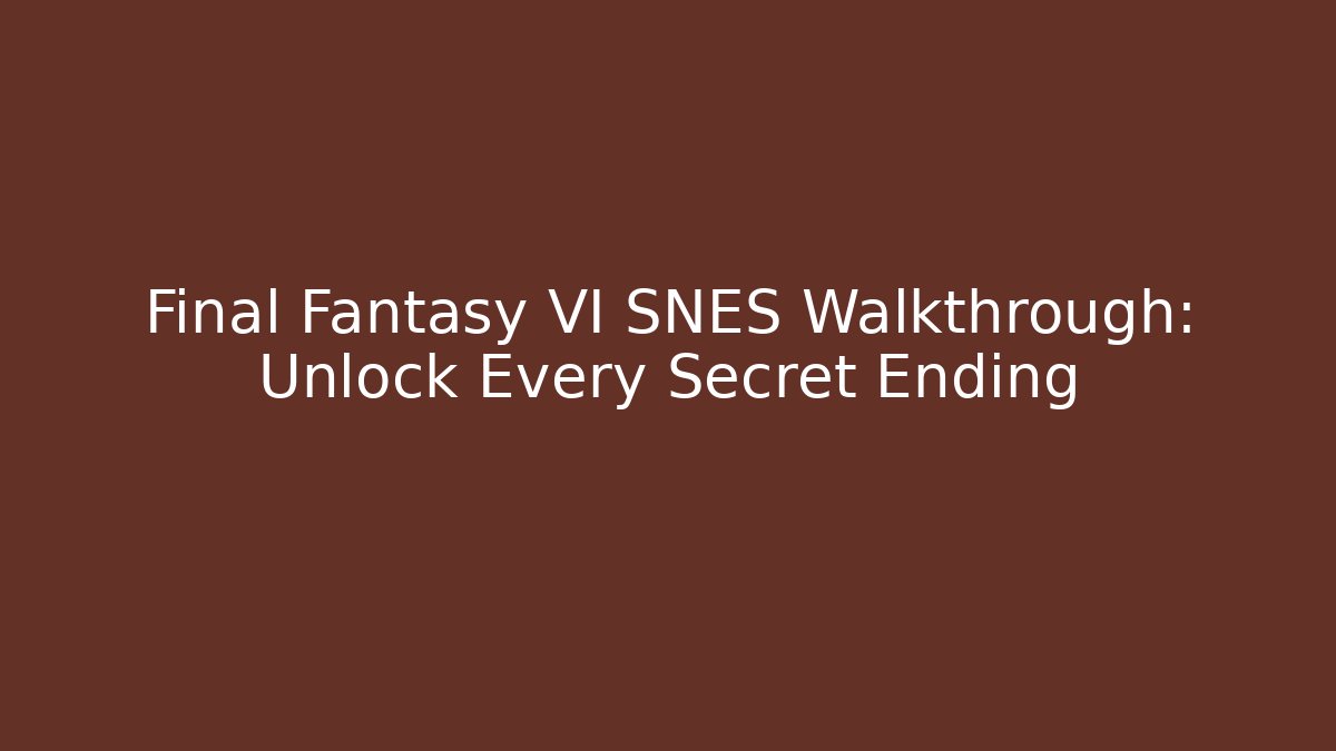 Final Fantasy VI SNES Walkthrough: Unlock Every Secret Ending