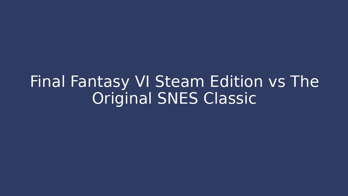 Final Fantasy VI Steam Edition vs The Original SNES Classic