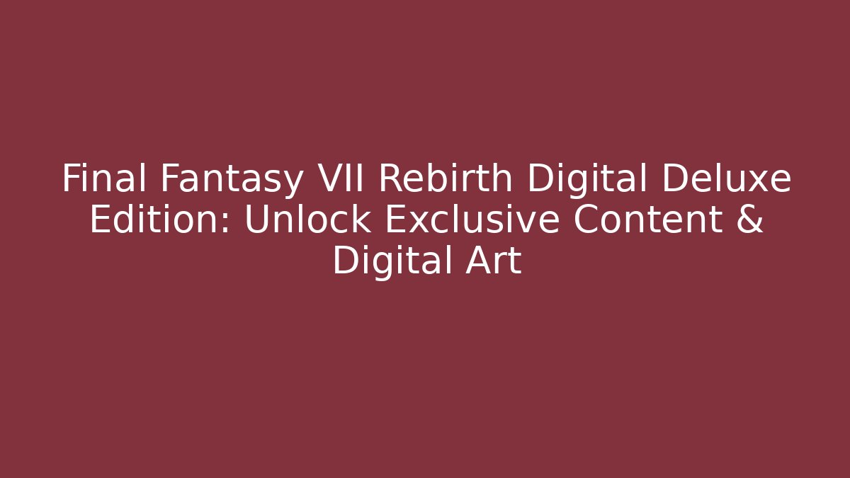 Final Fantasy VII Rebirth Digital Deluxe Edition: Unlock Exclusive Content & Digital Art