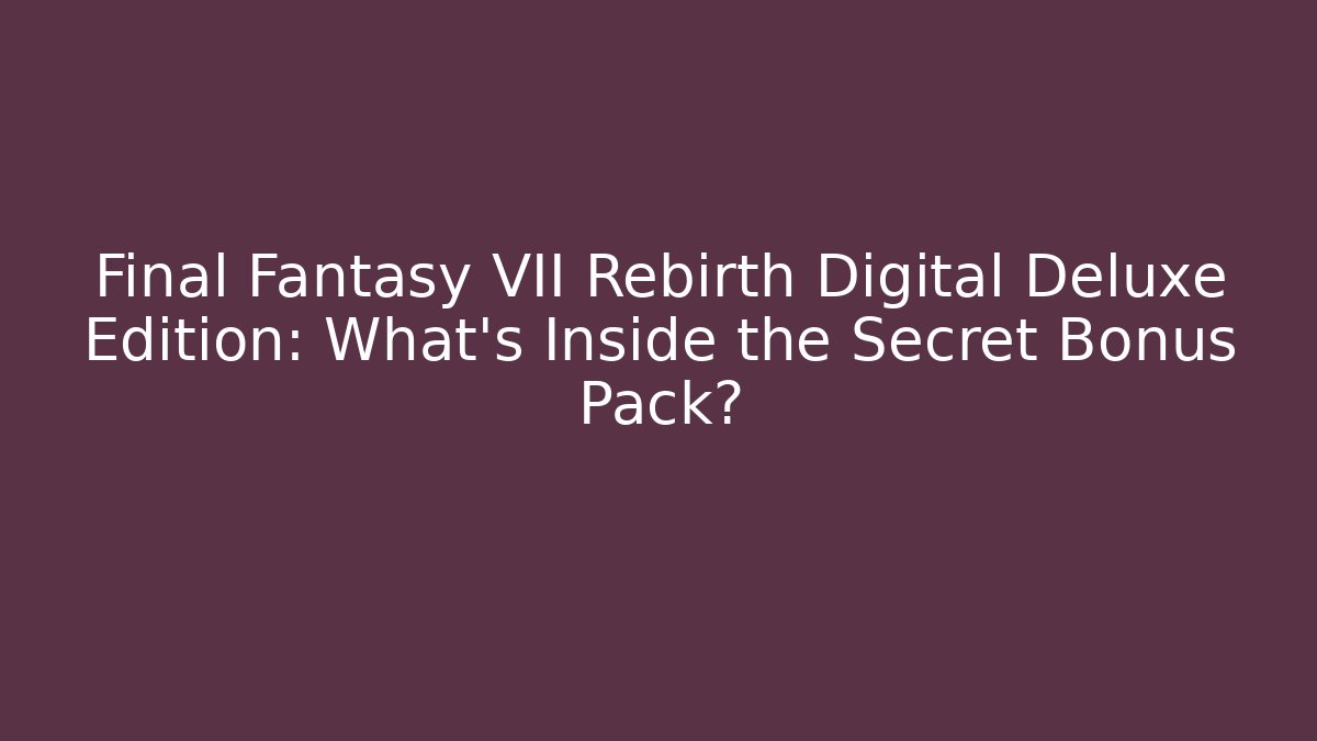 Final Fantasy VII Rebirth Digital Deluxe Edition: What's Inside the Secret Bonus Pack? - Método de Aprovação