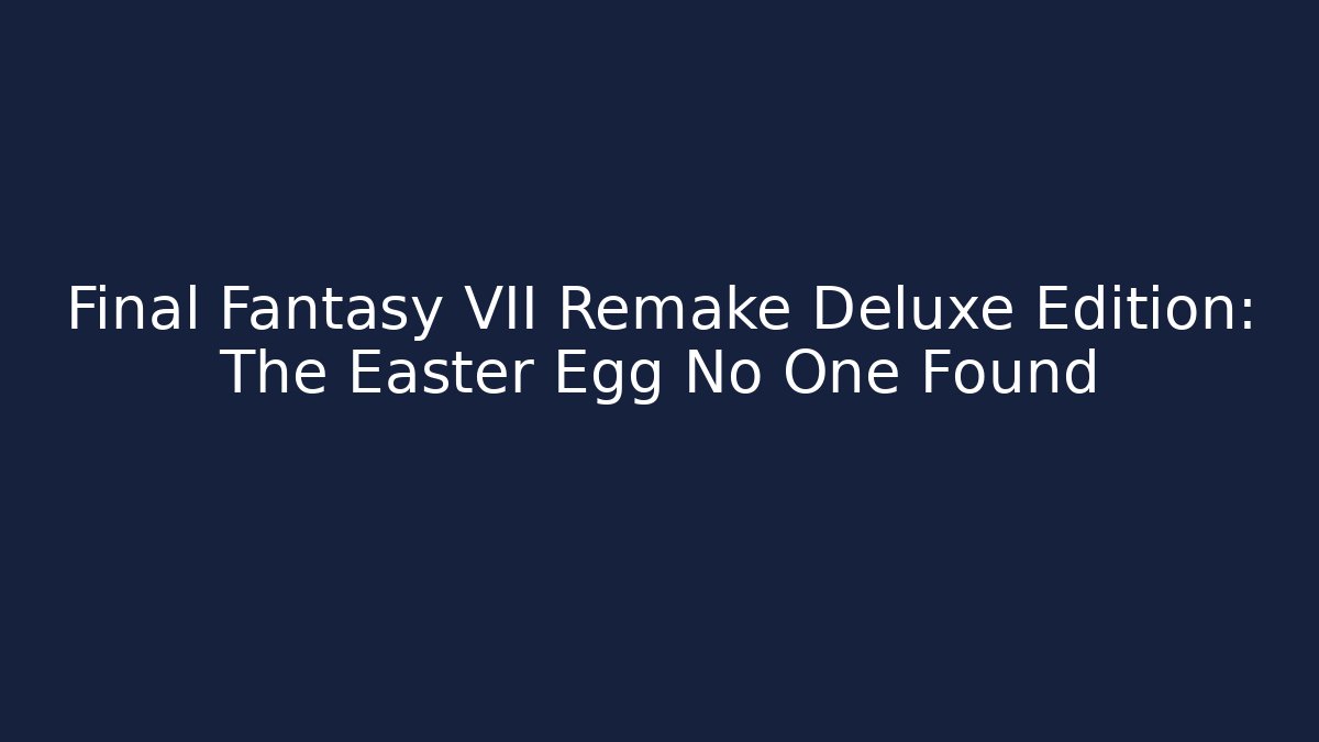 Final Fantasy VII Remake Deluxe Edition: The Easter Egg No One Found