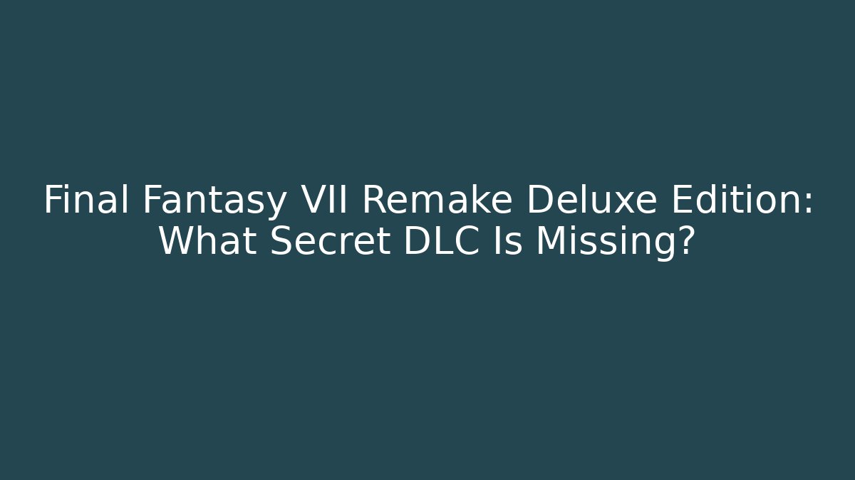 Final Fantasy VII Remake Deluxe Edition: What Secret DLC Is Missing?