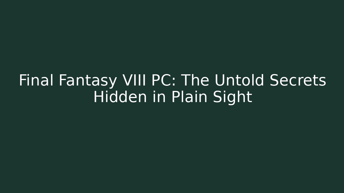 Final Fantasy VIII PC: The Untold Secrets Hidden in Plain Sight
