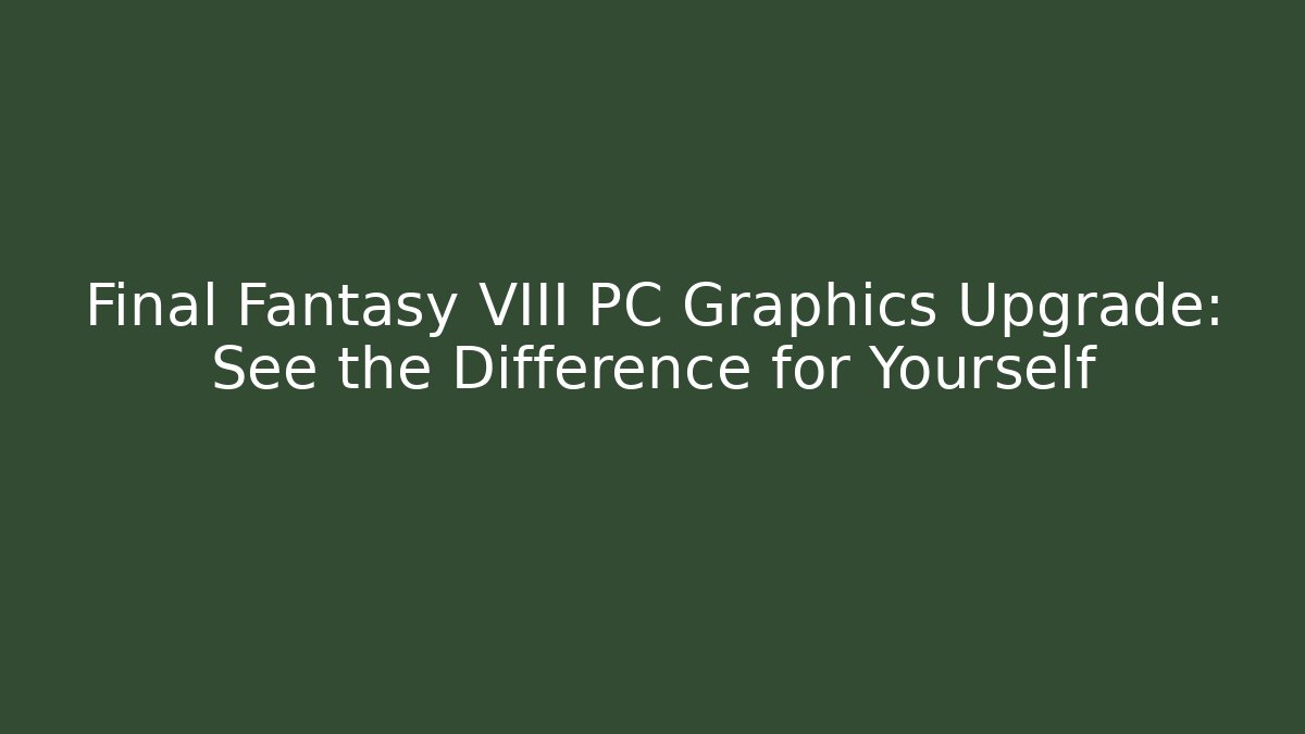 Final Fantasy VIII PC Graphics Upgrade: See the Difference for Yourself