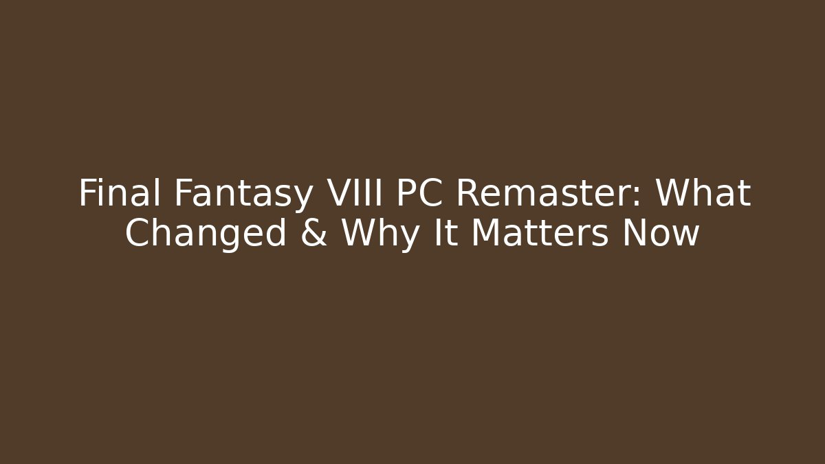 Final Fantasy VIII PC Remaster: What Changed & Why It Matters Now