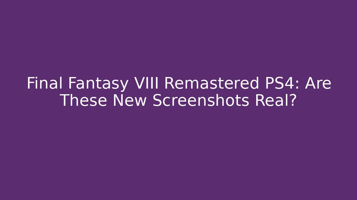Final Fantasy VIII Remastered PS4: Are These New Screenshots Real?