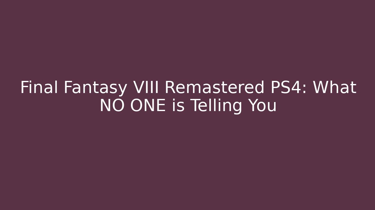 Final Fantasy VIII Remastered PS4: What NO ONE is Telling You