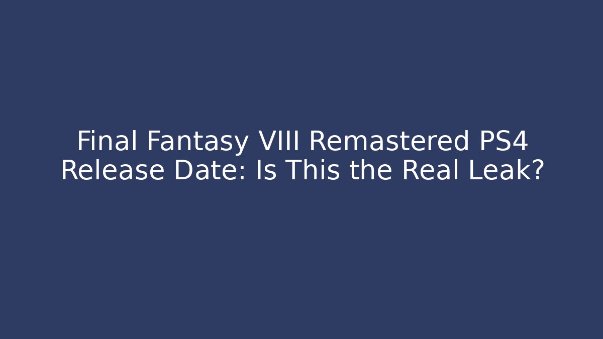 Final Fantasy VIII Remastered PS4 Release Date: Is This the Real Leak?
