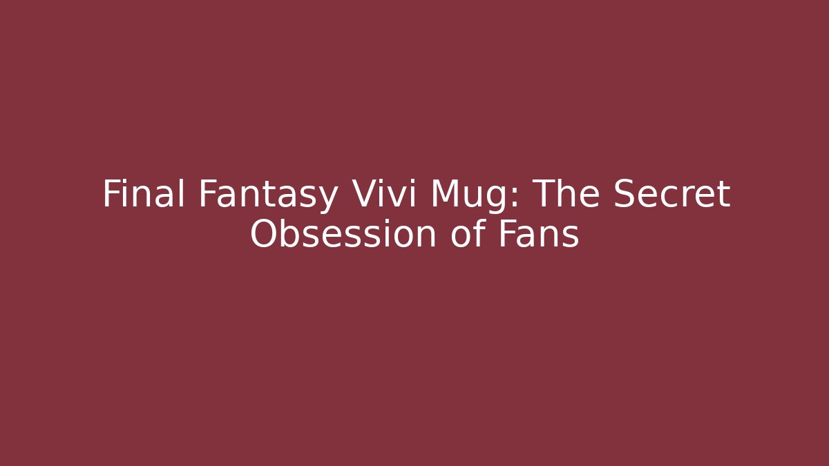 Final Fantasy Vivi Mug: The Secret Obsession of Fans - Método de Aprovação