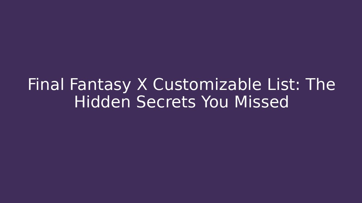 Final Fantasy X Customizable List: The Hidden Secrets You Missed