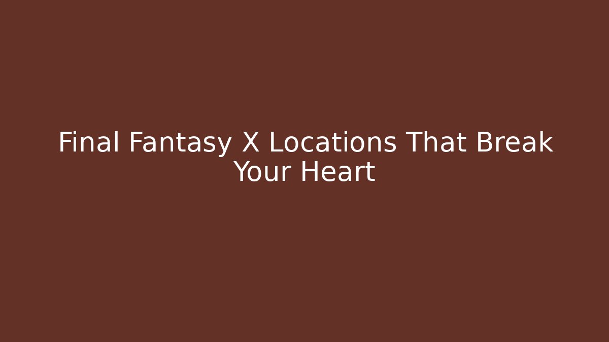 Final Fantasy X Locations That Break Your Heart