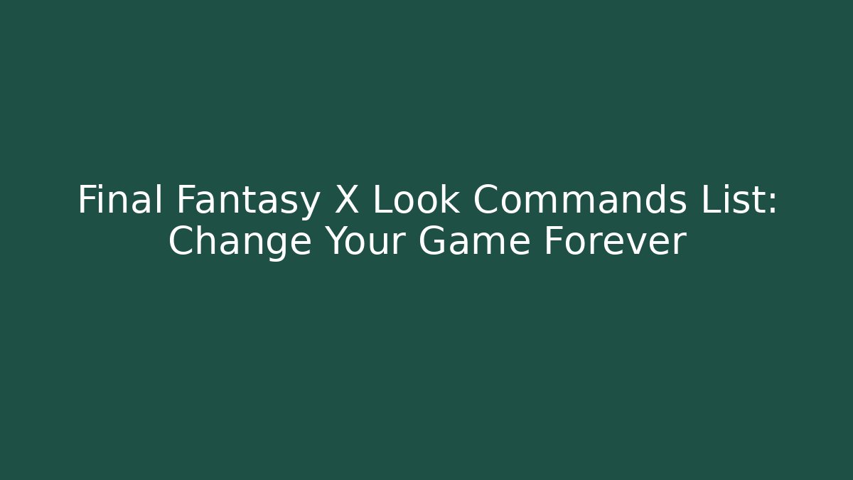 Final Fantasy X Look Commands List: Change Your Game Forever