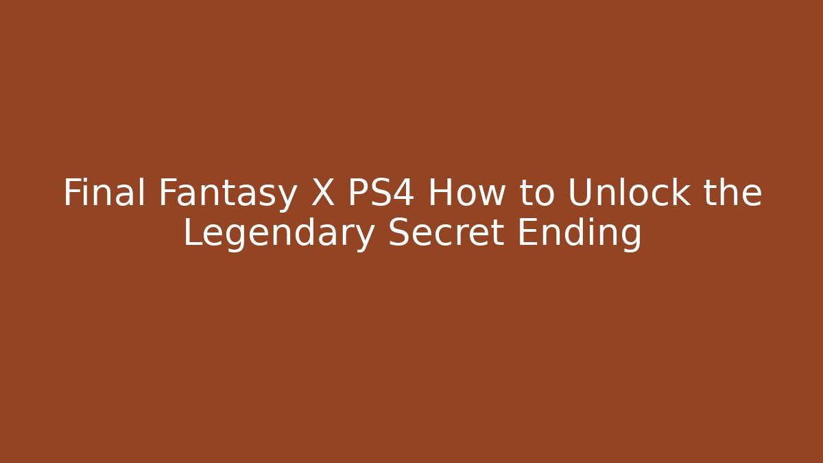 Final Fantasy X PS4 How to Unlock the Legendary Secret Ending