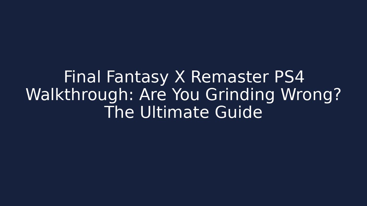Final Fantasy X Remaster PS4 Walkthrough: Are You Grinding Wrong? The Ultimate Guide