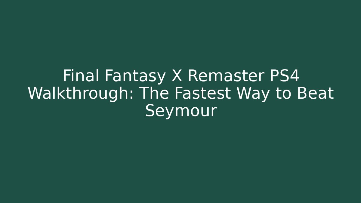 Final Fantasy X Remaster PS4 Walkthrough: The Fastest Way to Beat Seymour