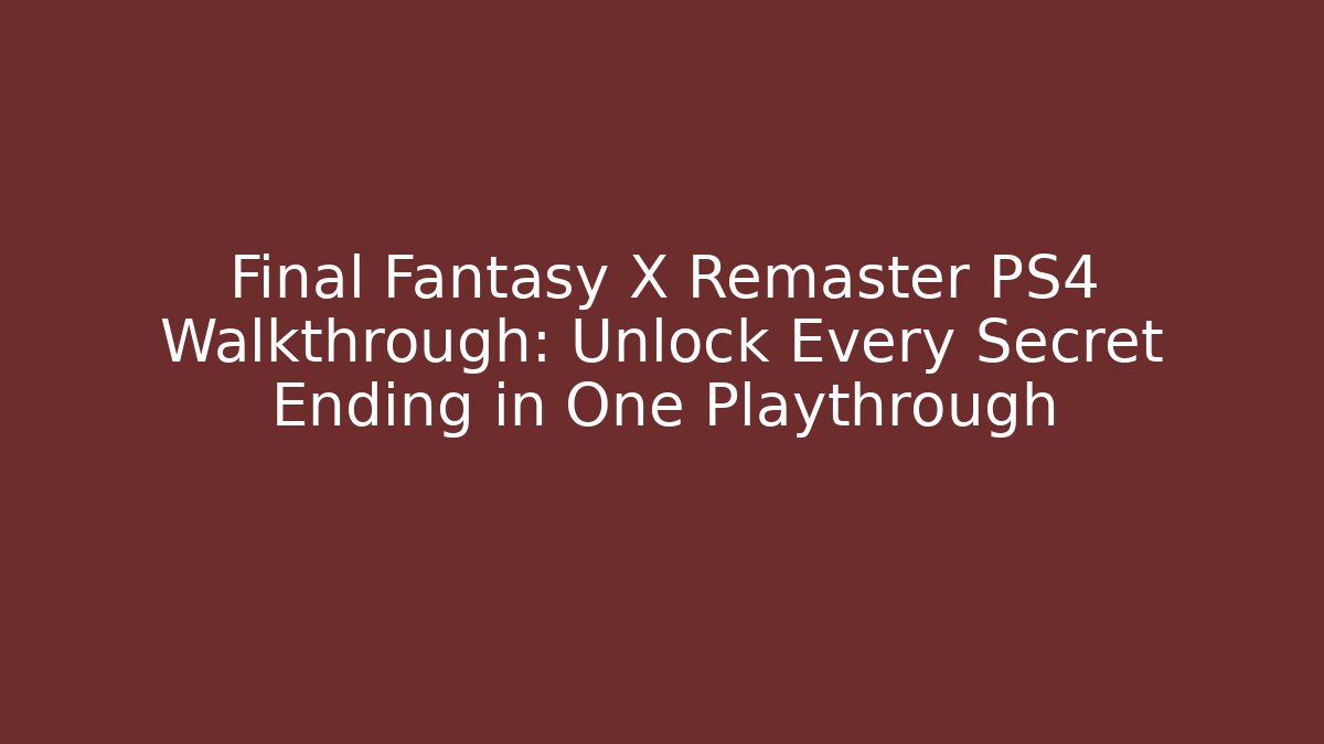 Final Fantasy X Remaster PS4 Walkthrough: Unlock Every Secret Ending in One Playthrough