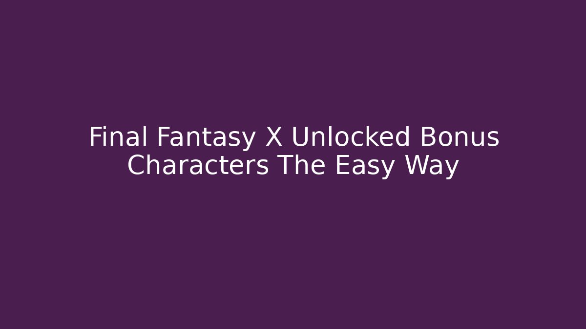 Final Fantasy X Unlocked Bonus Characters The Easy Way