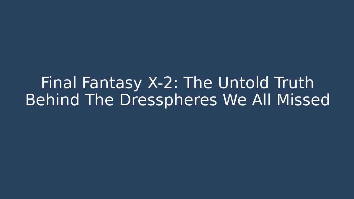 Final Fantasy X-2: The Untold Truth Behind The Dresspheres We All Missed