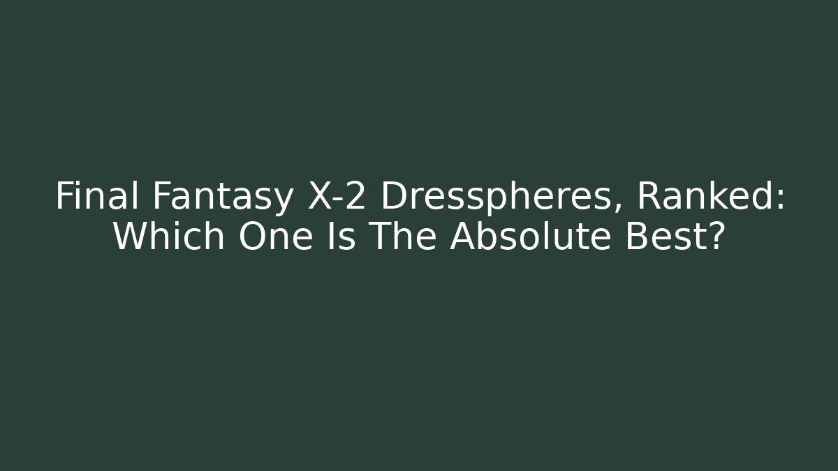 Final Fantasy X-2 Dresspheres, Ranked: Which One Is The Absolute Best?