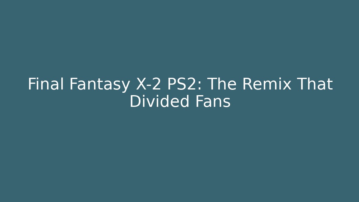 Final Fantasy X-2 PS2: The Remix That Divided Fans