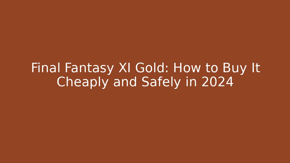 Final Fantasy XI Gold: How to Buy It Cheaply and Safely in 2024