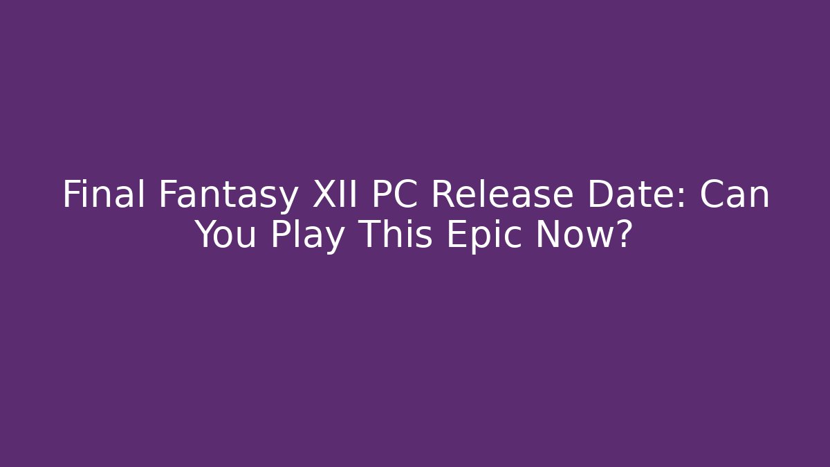 Final Fantasy XII PC Release Date: Can You Play This Epic Now?