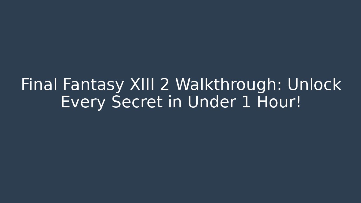 Final Fantasy XIII 2 Walkthrough: Unlock Every Secret in Under 1 Hour!