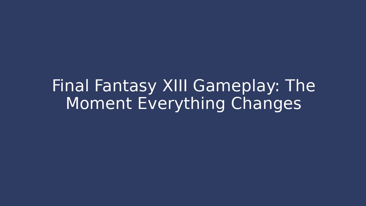 Final Fantasy XIII Gameplay: The Moment Everything Changes
