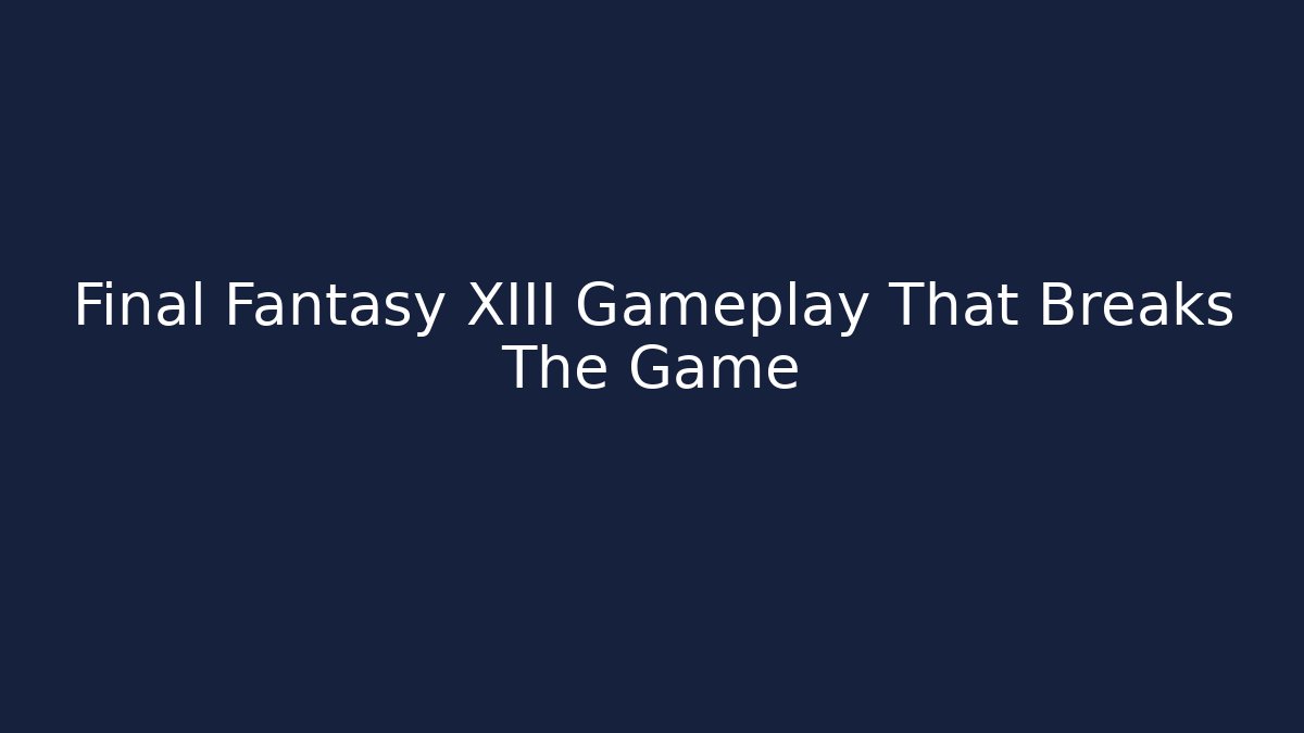 Final Fantasy XIII Gameplay That Breaks The Game