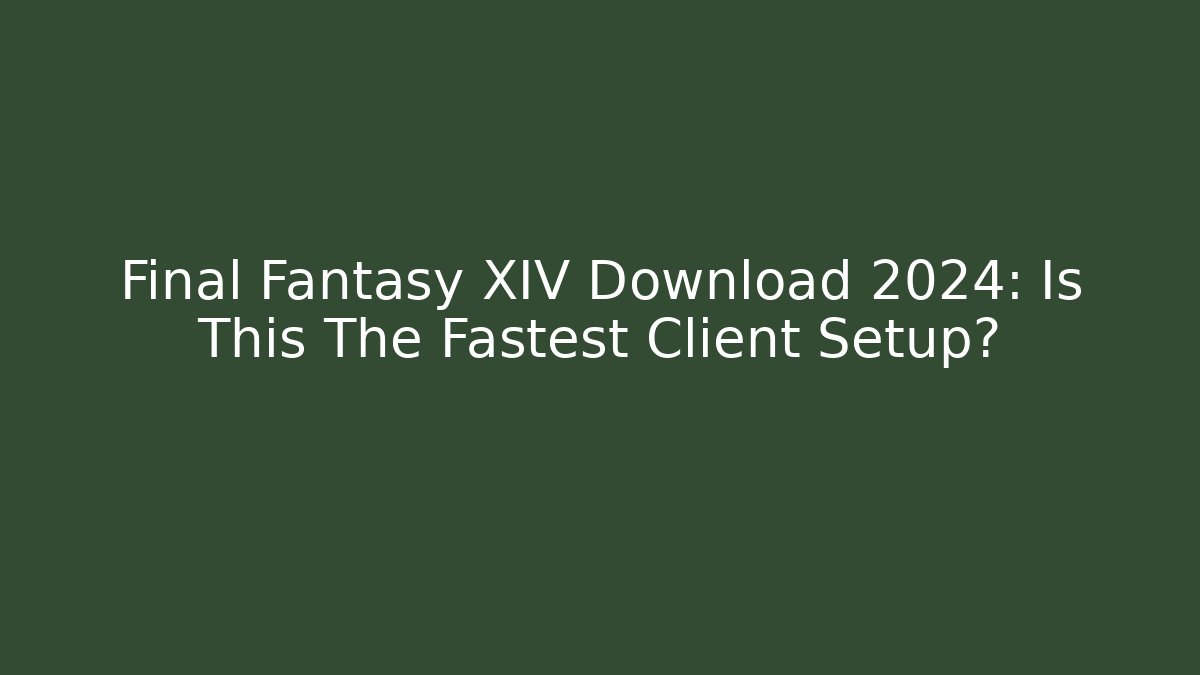 Final Fantasy XIV Download 2024: Is This The Fastest Client Setup?