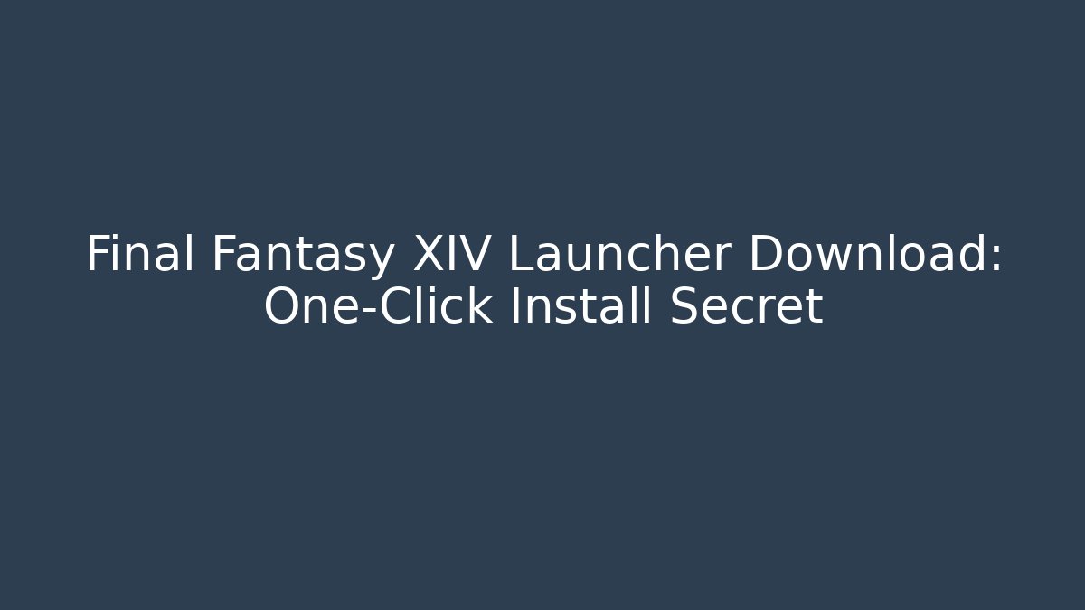 Final Fantasy XIV Launcher Download: One-Click Install Secret