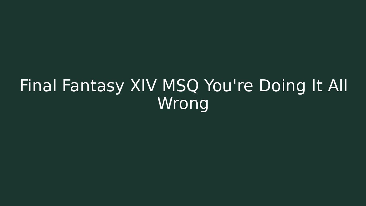 Final Fantasy XIV MSQ You're Doing It All Wrong
